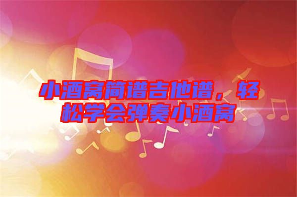 小酒窩簡譜吉他譜，輕松學(xué)會彈奏小酒窩