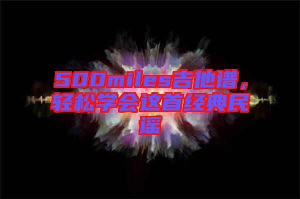 500miles吉他譜，輕松學會這首經(jīng)典民謠