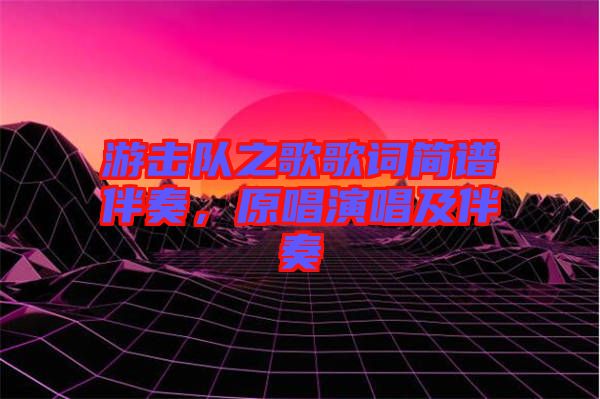 游擊隊(duì)之歌歌詞簡(jiǎn)譜伴奏，原唱演唱及伴奏