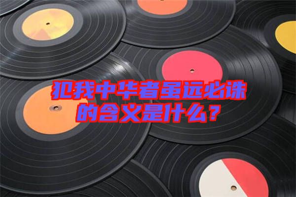 犯我中華者雖遠必誅的含義是什么？