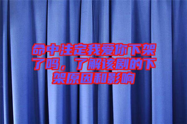命中注定我愛你下架了嗎，了解該劇的下架原因和影響