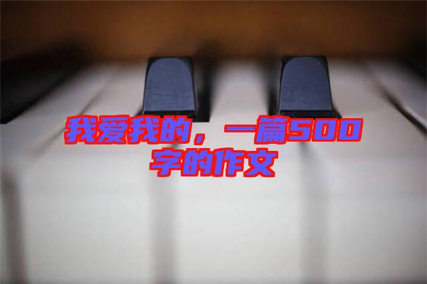 我愛我的，一篇500字的作文