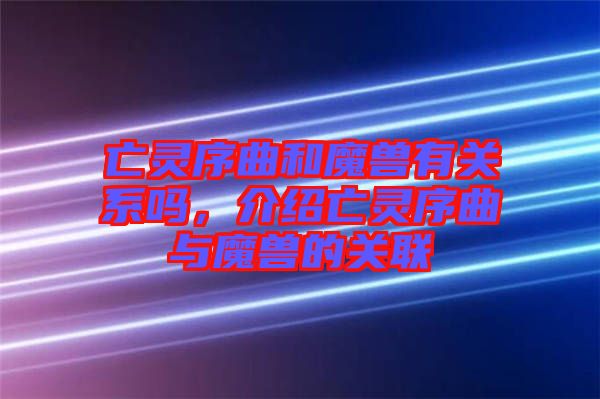 亡靈序曲和魔獸有關系嗎，介紹亡靈序曲與魔獸的關聯(lián)