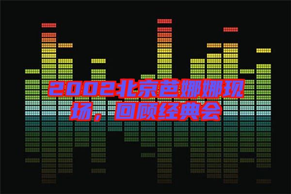2002北京芭娜娜現(xiàn)場，回顧經(jīng)典會
