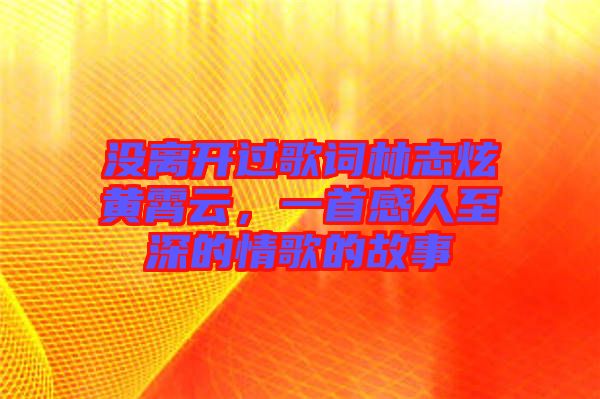 沒(méi)離開(kāi)過(guò)歌詞林志炫黃霄云，一首感人至深的情歌的故事