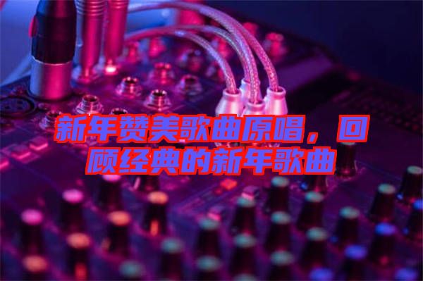 新年贊美歌曲原唱，回顧經(jīng)典的新年歌曲