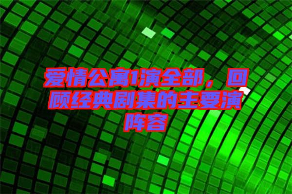 愛(ài)情公寓1演全部，回顧經(jīng)典劇集的主要演陣容