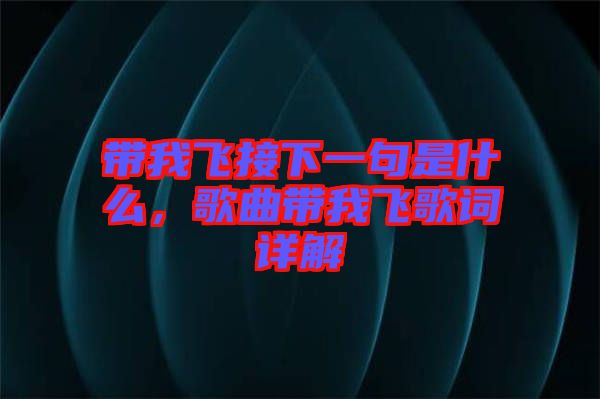 帶我飛接下一句是什么，歌曲帶我飛歌詞詳解