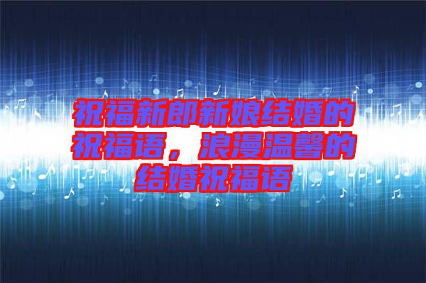 祝福新郎新娘結(jié)婚的祝福語，浪漫溫馨的結(jié)婚祝福語