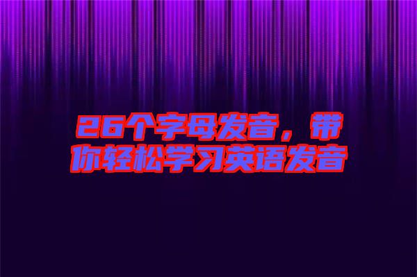 26個(gè)字母發(fā)音，帶你輕松學(xué)習(xí)英語(yǔ)發(fā)音