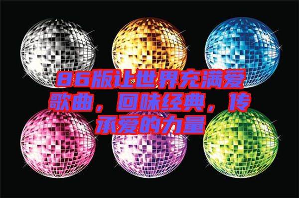 86版讓世界充滿愛歌曲，回味經(jīng)典，傳承愛的力量