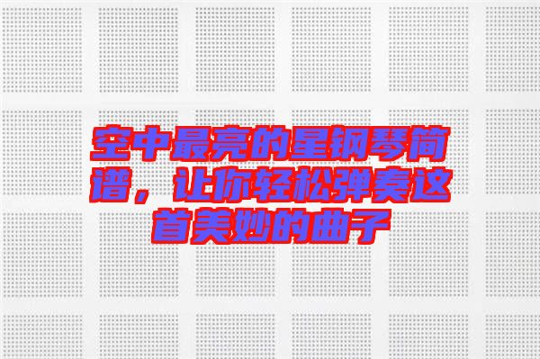 空中最亮的星鋼琴簡譜，讓你輕松彈奏這首美妙的曲子