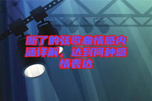 斷了的弦歌曲情感內(nèi)涵詳解，達(dá)到何種感情表達(dá)