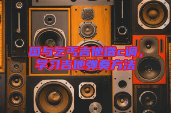 國(guó)與乞丐吉他譜c調(diào)，學(xué)習(xí)吉他彈奏方法