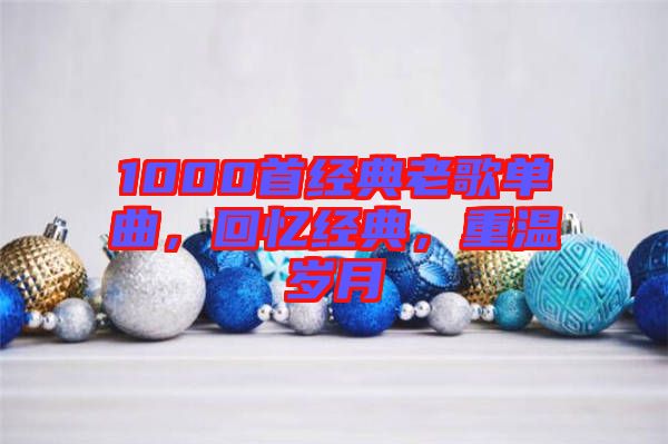 1000首經(jīng)典老歌單曲，回憶經(jīng)典，重溫歲月