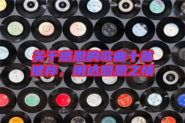 關(guān)于感恩的歌曲十首推薦，用達(dá)感恩之情