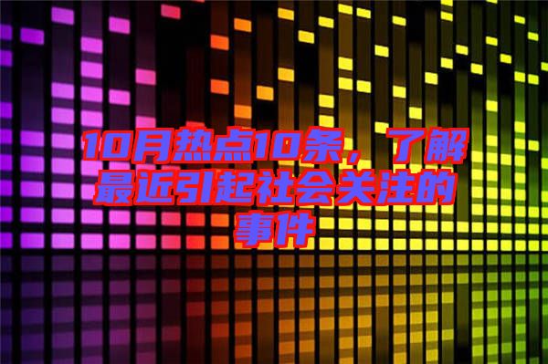 10月熱點10條，了解最近引起社會關(guān)注的事件
