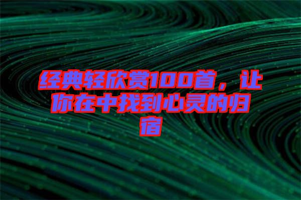 經典輕欣賞100首，讓你在中找到心靈的歸宿
