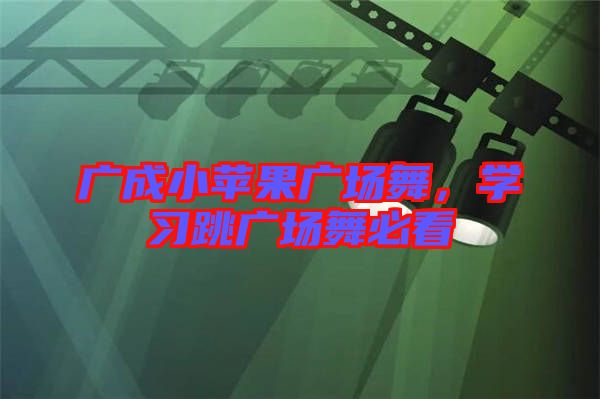 廣成小蘋果廣場舞，學習跳廣場舞必看