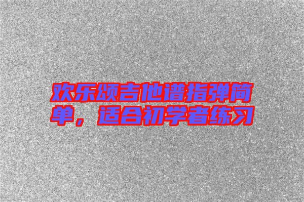 歡樂頌吉他譜指彈簡單，適合初學(xué)者練習(xí)
