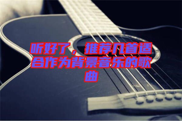 聽(tīng)好了，推薦幾首適合作為背景音樂(lè)的歌曲