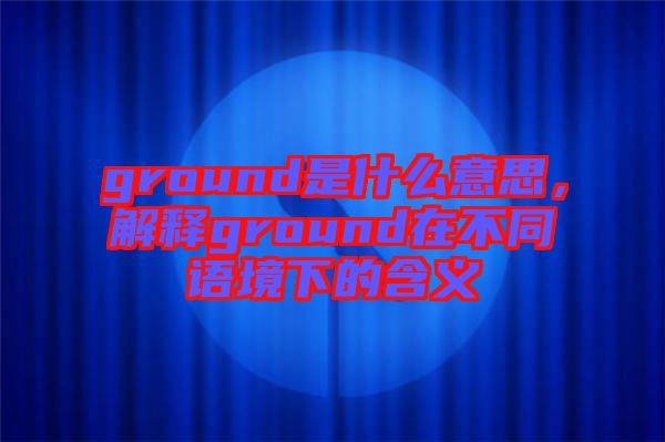 ground是什么意思，解釋ground在不同語(yǔ)境下的含義