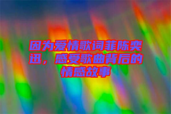 因?yàn)閻矍楦柙~菲陳奕迅，感受歌曲背后的情感故事