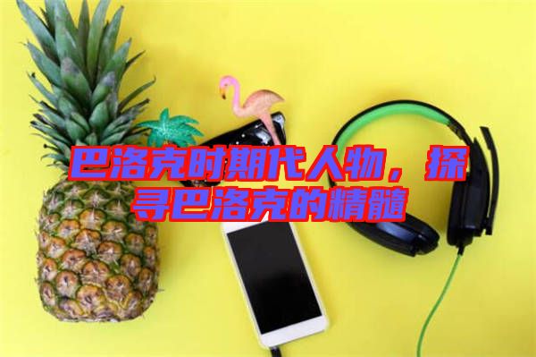 巴洛克時期代人物，探尋巴洛克的精髓