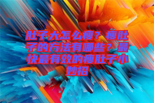 肚子大怎么瘦？瘦肚子的方法有哪些？最快最有效的瘦肚子小妙招