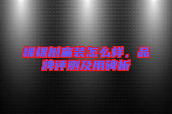 棵棵樹童裝怎么樣，品牌評測及用碑析