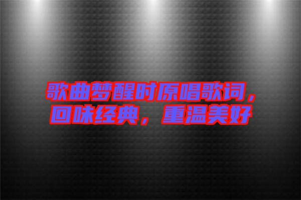 歌曲夢醒時(shí)原唱歌詞，回味經(jīng)典，重溫美好