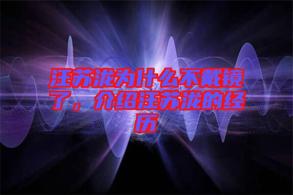 汪蘇瀧為什么不戴鏡了，介紹汪蘇瀧的經(jīng)歷