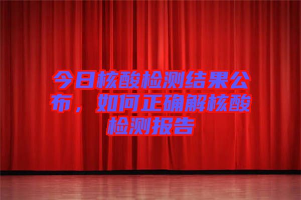 今日核酸檢測(cè)結(jié)果公布，如何正確解核酸檢測(cè)報(bào)告