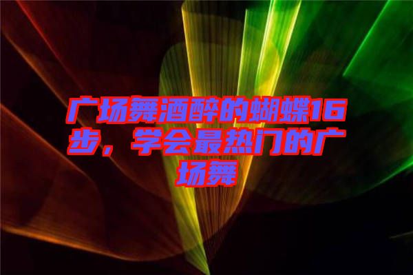 廣場(chǎng)舞酒醉的蝴蝶16步，學(xué)會(huì)最熱門的廣場(chǎng)舞