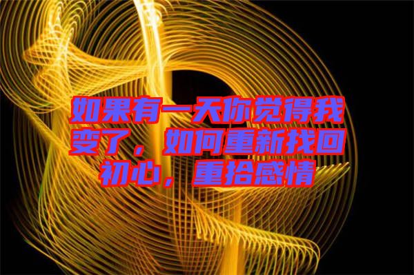 如果有一天你覺得我變了，如何重新找回初心，重拾感情