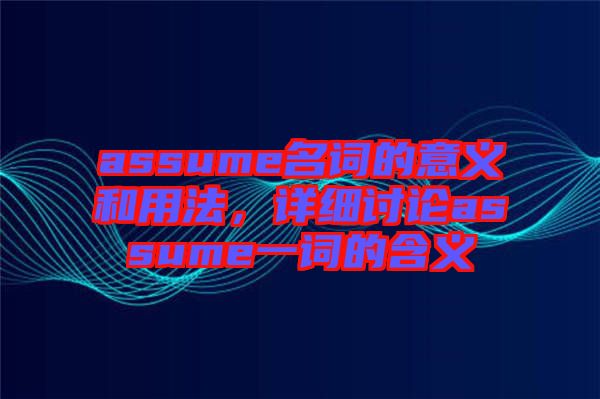 assume名詞的意義和用法，詳細(xì)討論assume一詞的含義