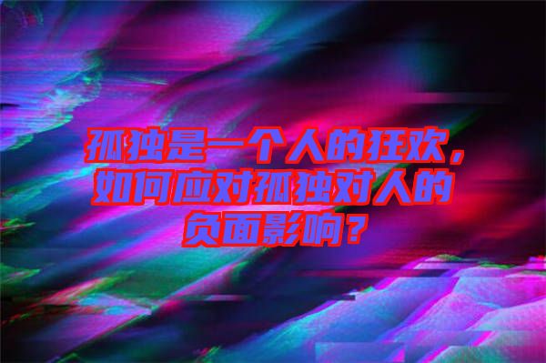 孤獨是一個人的狂歡，如何應(yīng)對孤獨對人的負(fù)面影響？