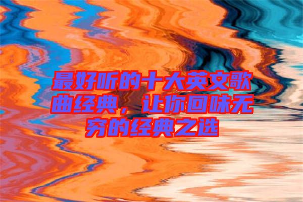 最好聽(tīng)的十大英文歌曲經(jīng)典，讓你回味無(wú)窮的經(jīng)典之選
