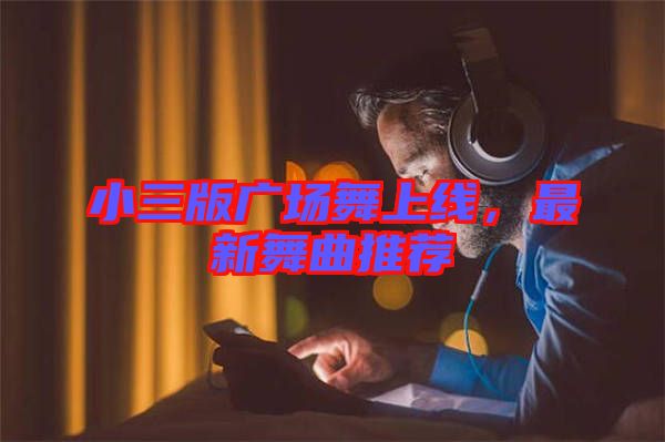 小三版廣場舞上線，最新舞曲推薦