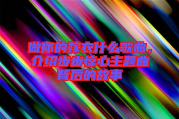 做你的嫁衣什么歌曲，介紹步步驚心主題曲背后的故事