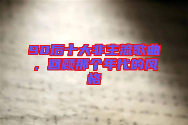 90后十大非主流歌曲，回顧那個年代的風(fēng)格