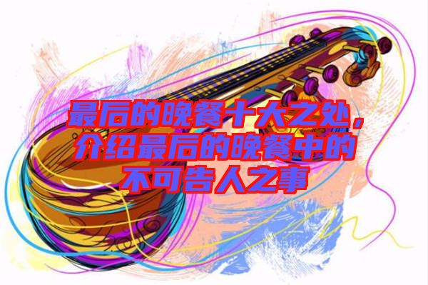 最后的晚餐十大之處，介紹最后的晚餐中的不可告人之事