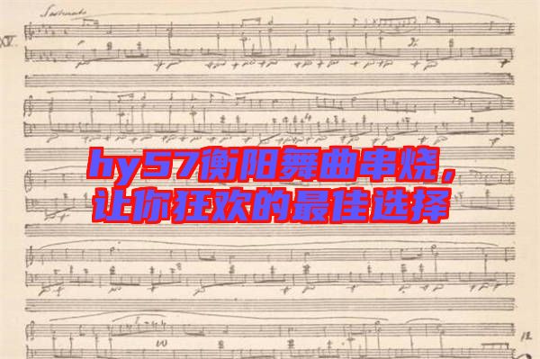 hy57衡陽舞曲串燒，讓你狂歡的最佳選擇