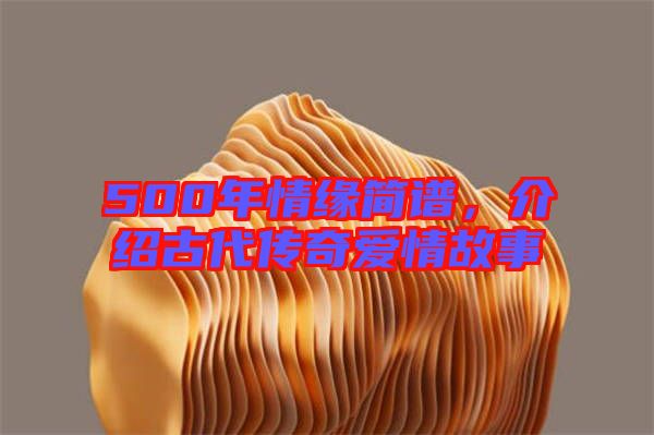 500年情緣簡(jiǎn)譜，介紹古代傳奇愛(ài)情故事
