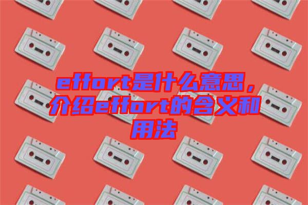 effort是什么意思，介紹effort的含義和用法