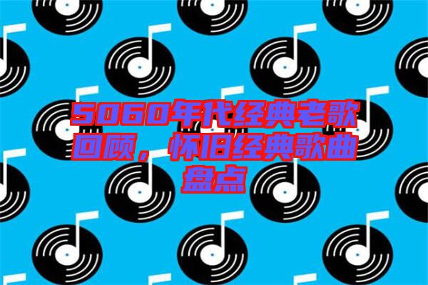 5060年代經(jīng)典老歌回顧，懷舊經(jīng)典歌曲盤點