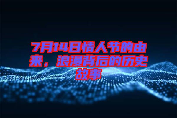 7月14日情人節(jié)的由來，浪漫背后的歷史故事