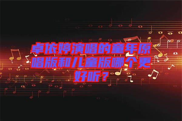 卓依婷演唱的童年原唱版和兒童版哪個(gè)更好聽？
