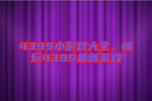 4399小游戲大全，暢玩4399最新游戲