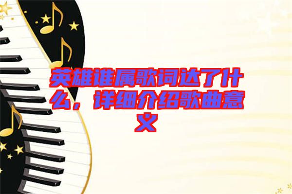 英雄誰屬歌詞達(dá)了什么，詳細(xì)介紹歌曲意義